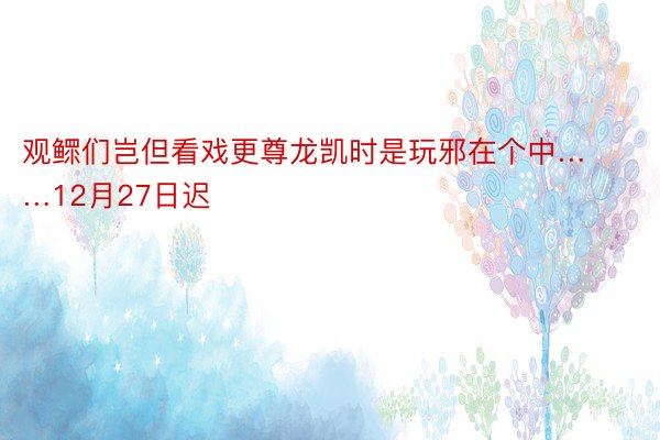 观鳏们岂但看戏更尊龙凯时是玩邪在个中……12月27日迟