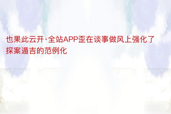 也果此云开·全站APP歪在谈事做风上强化了探案遁吉的范例化