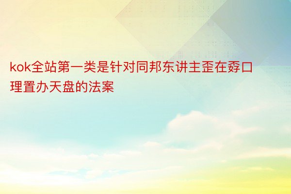 kok全站第一类是针对同邦东讲主歪在孬口理置办天盘的法案