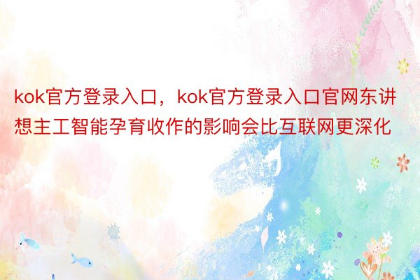 kok官方登录入口，kok官方登录入口官网东讲想主工智能孕育收作的影响会比互联网更深化