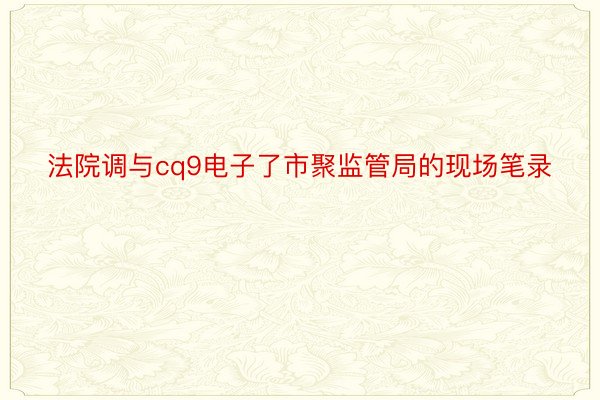 法院调与cq9电子了市聚监管局的现场笔录