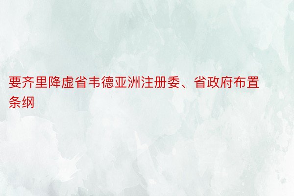 要齐里降虚省韦德亚洲注册委、省政府布置条纲