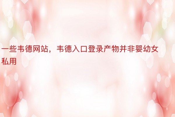 一些韦德网站，韦德入口登录产物并非婴幼女私用