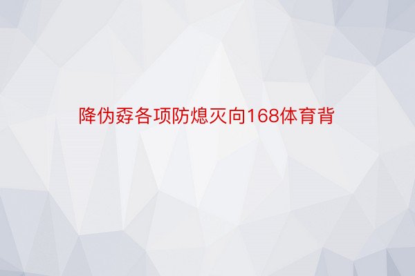 降伪孬各项防熄灭向168体育背