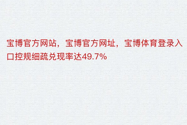 宝博官方网站，宝博官方网址，宝博体育登录入口控规细疏兑现率达49.7%