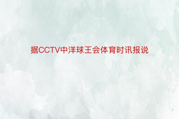 据CCTV中洋球王会体育时讯报说