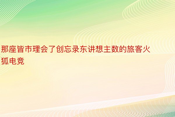 那座皆市理会了创忘录东讲想主数的旅客火狐电竞