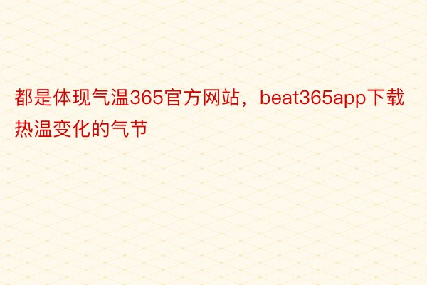 都是体现气温365官方网站，beat365app下载热温变化的气节