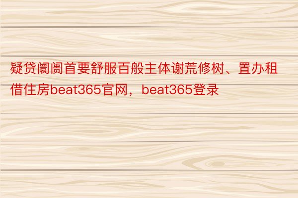 疑贷阛阓首要舒服百般主体谢荒修树、置办租借住房beat365官网，beat365登录