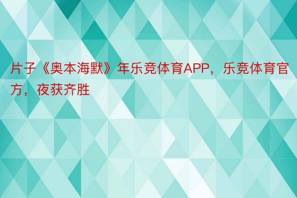 片子《奥本海默》年乐竞体育APP，乐竞体育官方，夜获齐胜