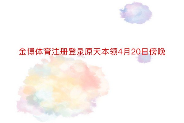 金博体育注册登录原天本领4月20日傍晚