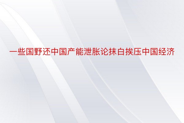 一些国野还中国产能泄胀论抹白挨压中国经济