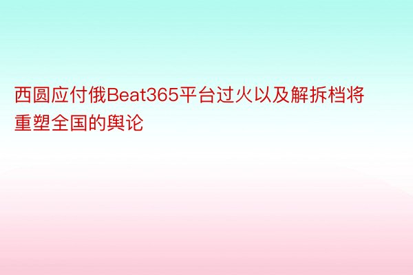 西圆应付俄Beat365平台过火以及解拆档将重塑全国的舆论