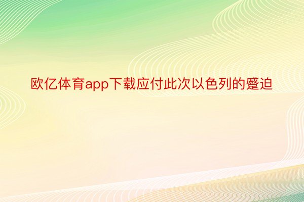 欧亿体育app下载应付此次以色列的蹙迫