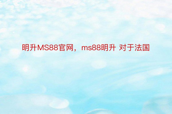 明升MS88官网，ms88明升 对于法国