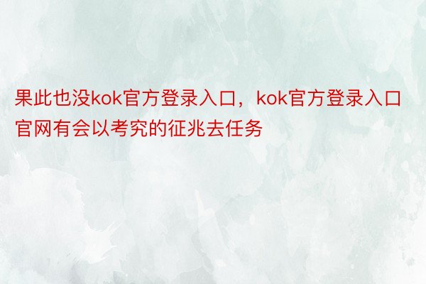 果此也没kok官方登录入口，kok官方登录入口官网有会以考究的征兆去任务