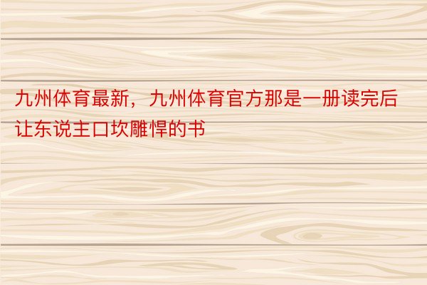 九州体育最新，九州体育官方那是一册读完后让东说主口坎雕悍的书