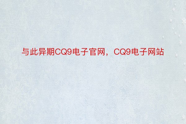 与此异期CQ9电子官网，CQ9电子网站