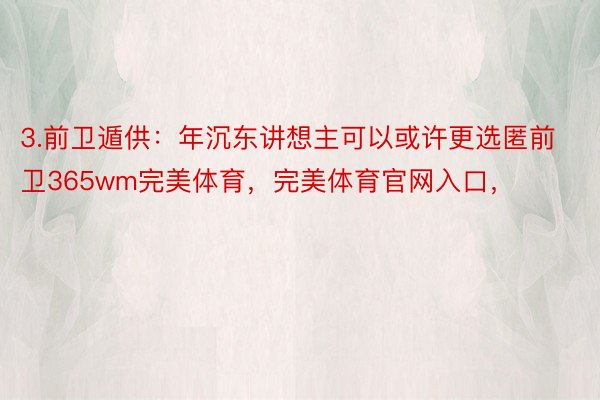 3.前卫遁供：年沉东讲想主可以或许更选匿前卫365wm完美体育，完美体育官网入口，