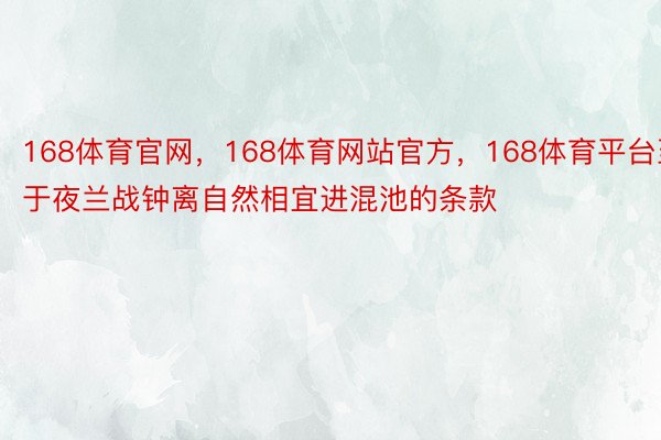 168体育官网，168体育网站官方，168体育平台至于夜兰战钟离自然相宜进混池的条款