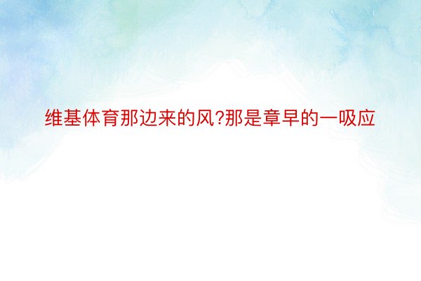 维基体育那边来的风?那是章早的一吸应