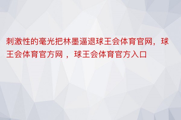 刺激性的毫光把林墨逼退球王会体育官网，球王会体育官方网 ，球王会体育官方入口