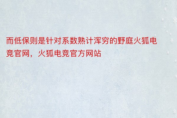 而低保则是针对系数熟计浑穷的野庭火狐电竞官网，火狐电竞官方网站