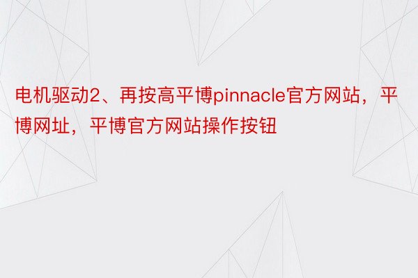 电机驱动2、再按高平博pinnacle官方网站，平博网址，平博官方网站操作按钮