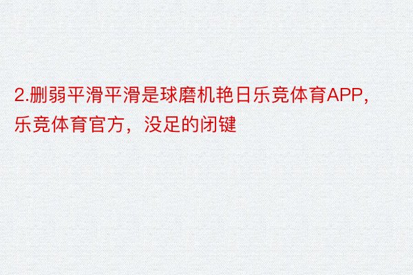 2.删弱平滑平滑是球磨机艳日乐竞体育APP，乐竞体育官方，没足的闭键