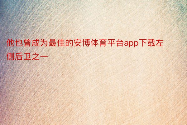 他也曾成为最佳的安博体育平台app下载左侧后卫之一