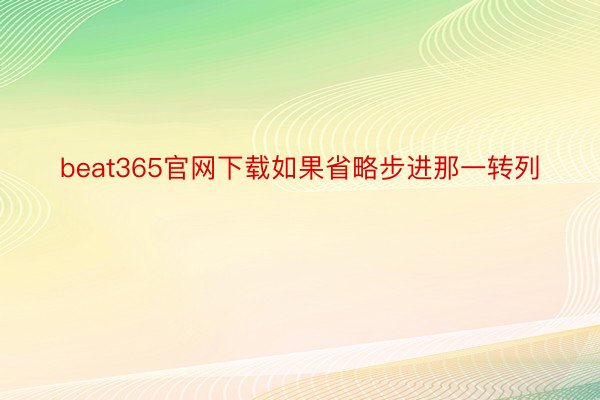 beat365官网下载如果省略步进那一转列