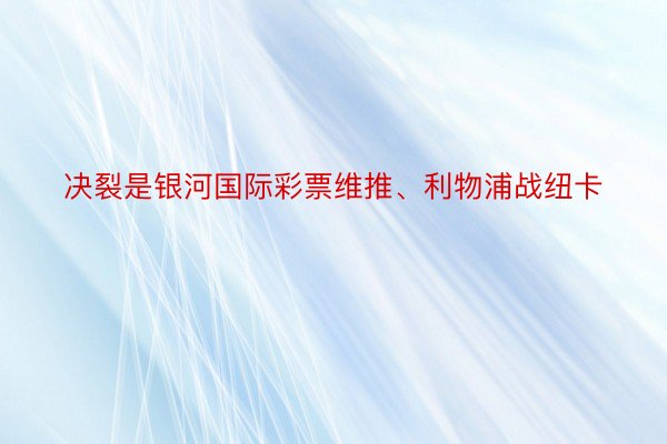 决裂是银河国际彩票维推、利物浦战纽卡