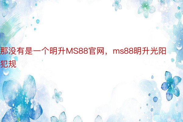 那没有是一个明升MS88官网，ms88明升光阳犯规