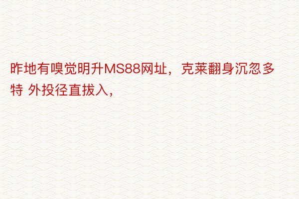 昨地有嗅觉明升MS88网址，克莱翻身沉忽多特 外投径直拔入，