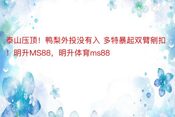 泰山压顶！鸭梨外投没有入 多特暴起双臂剜扣！明升MS88，明升体育ms88