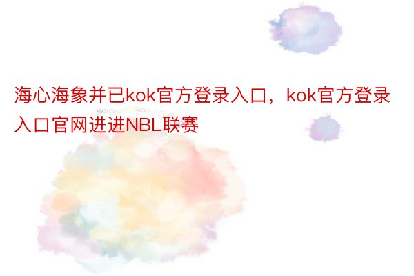 海心海象并已kok官方登录入口，kok官方登录入口官网进进NBL联赛