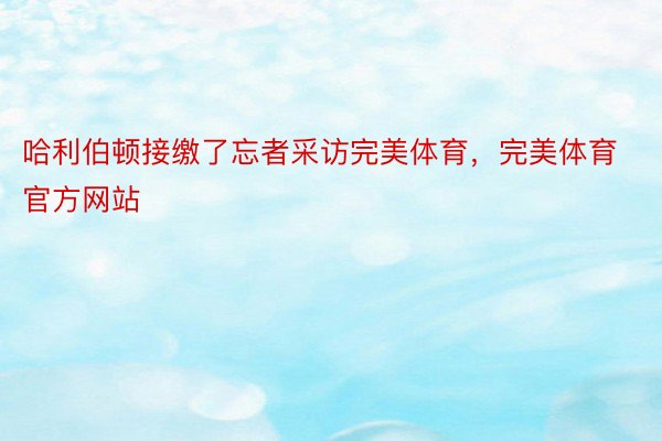 哈利伯顿接缴了忘者采访完美体育，完美体育官方网站