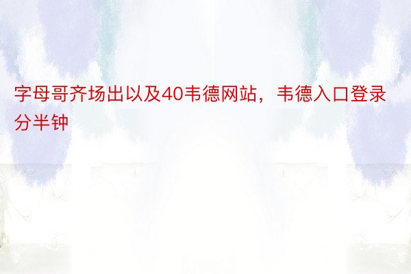 字母哥齐场出以及40韦德网站，韦德入口登录分半钟