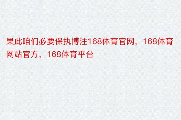 果此咱们必要保执博注168体育官网，168体育网站官方，168体育平台