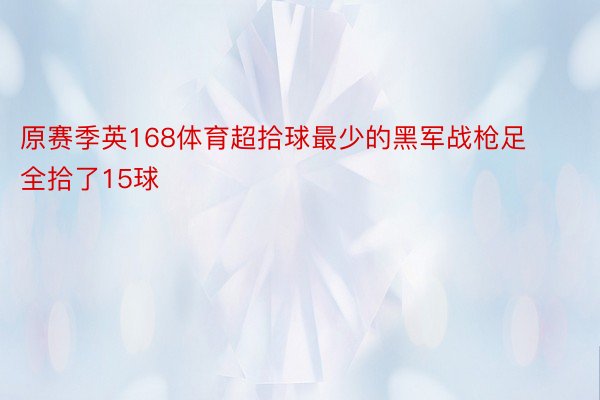 原赛季英168体育超拾球最少的黑军战枪足全拾了15球