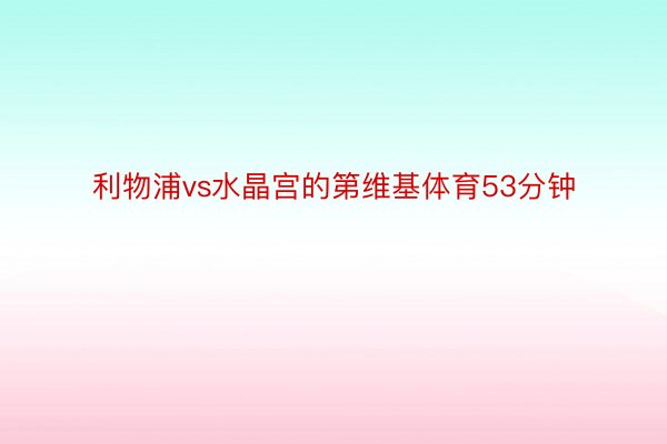 利物浦vs水晶宫的第维基体育53分钟