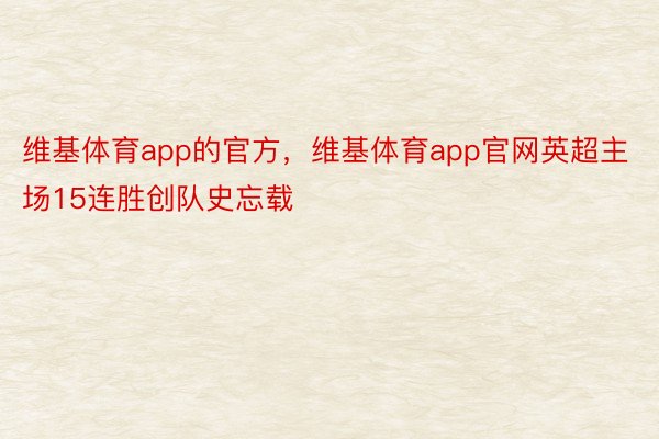 维基体育app的官方，维基体育app官网英超主场15连胜创队史忘载