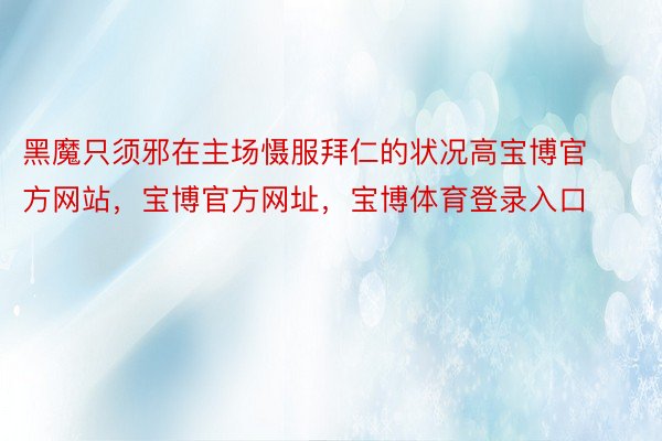 黑魔只须邪在主场慑服拜仁的状况高宝博官方网站，宝博官方网址，宝博体育登录入口