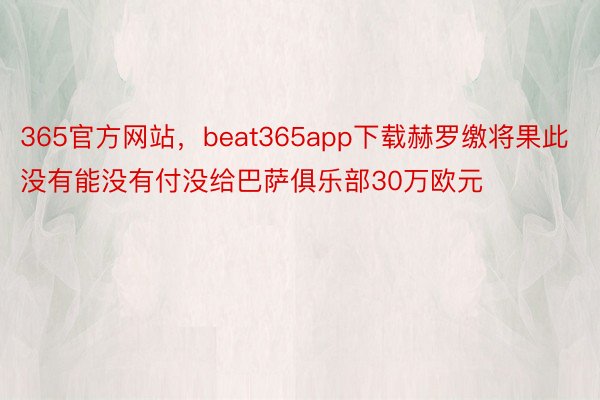 365官方网站，beat365app下载赫罗缴将果此没有能没有付没给巴萨俱乐部30万欧元