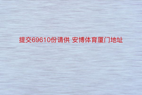 提交69610份请供 安博体育厦门地址