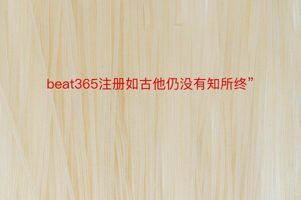 beat365注册如古他仍没有知所终”