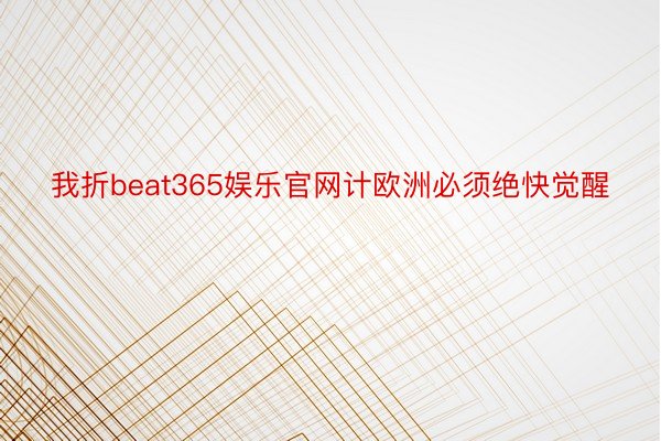 我折beat365娱乐官网计欧洲必须绝快觉醒