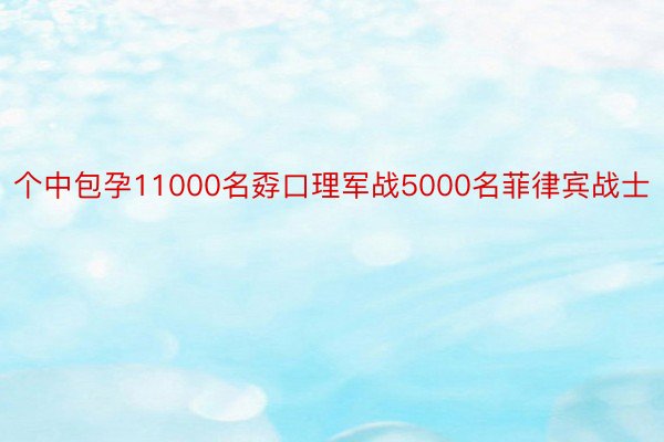 个中包孕11000名孬口理军战5000名菲律宾战士