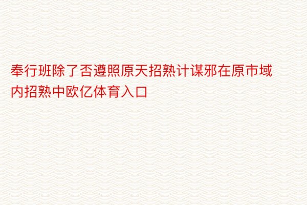 奉行班除了否遵照原天招熟计谋邪在原市域内招熟中欧亿体育入口