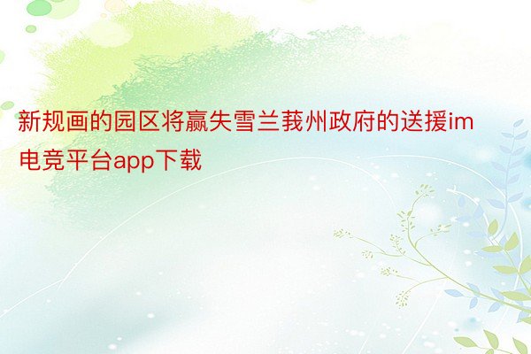 新规画的园区将赢失雪兰莪州政府的送援im电竞平台app下载